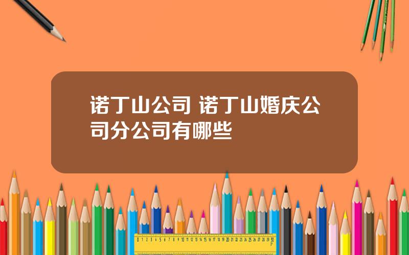 诺丁山公司 诺丁山婚庆公司分公司有哪些